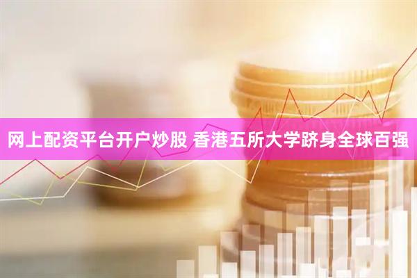 网上配资平台开户炒股 香港五所大学跻身全球百强