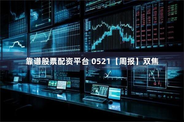 靠谱股票配资平台 0521【周报】双焦