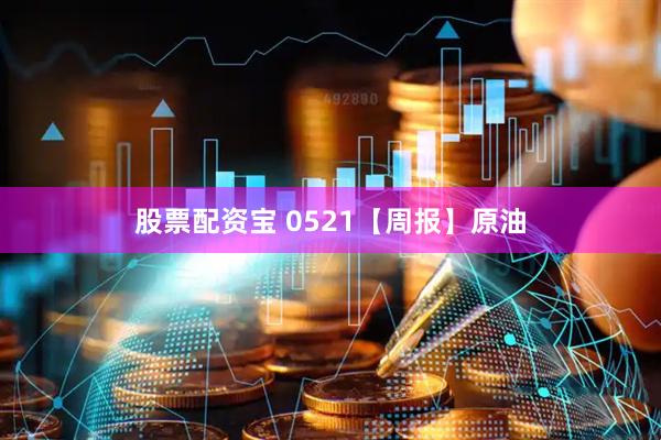 股票配资宝 0521【周报】原油
