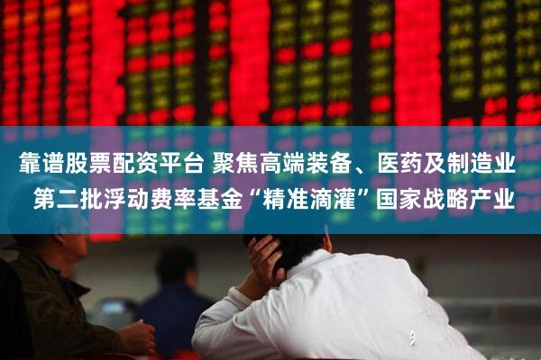 靠谱股票配资平台 聚焦高端装备、医药及制造业  第二批浮动费率基金“精准滴灌”国家战略产业