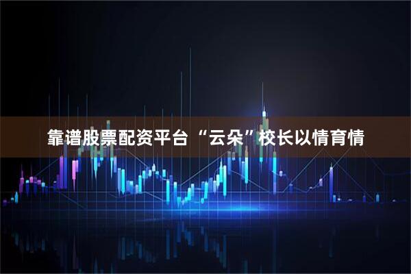 靠谱股票配资平台 “云朵”校长以情育情