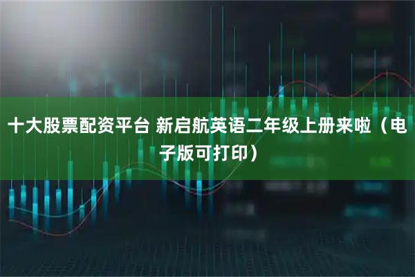 十大股票配资平台 新启航英语二年级上册来啦（电子版可打印）