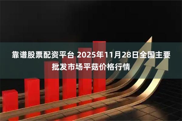 靠谱股票配资平台 2025年11月28日全国主要批发市场平菇价格行情