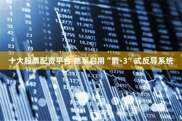 十大股票配资平台 德军启用“箭-3”式反导系统