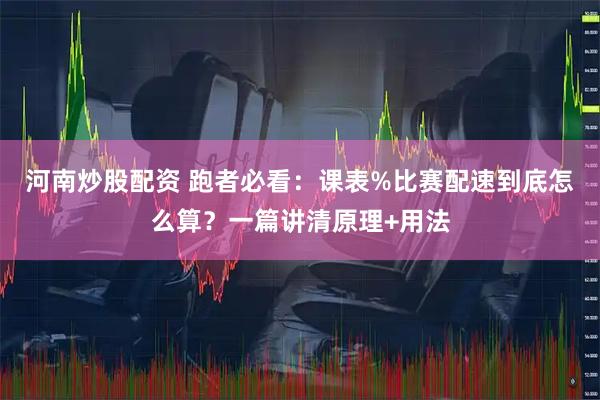 河南炒股配资 跑者必看：课表%比赛配速到底怎么算？一篇讲清原理+用法