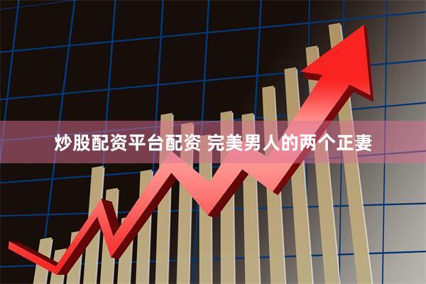 炒股配资平台配资 完美男人的两个正妻