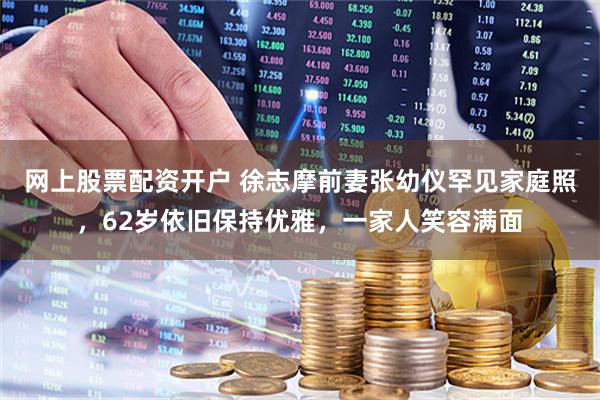 网上股票配资开户 徐志摩前妻张幼仪罕见家庭照，62岁依旧保持优雅，一家人笑容满面